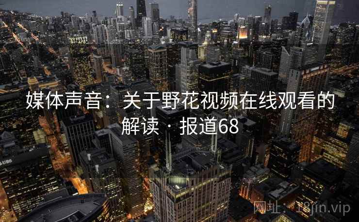 媒体声音:关于野花视频在线观看的解读 · 报道68