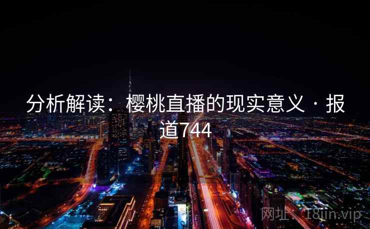 分析解读：樱桃直播的现实意义 · 报道744