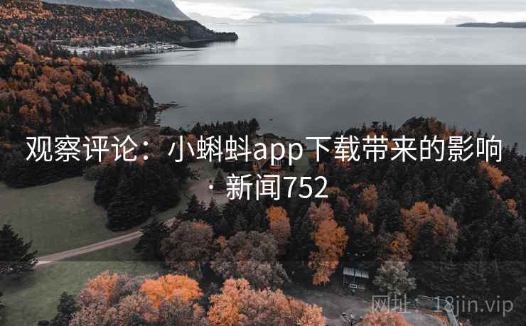 观察评论：小蝌蚪app下载带来的影响 · 新闻752