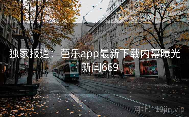 独家报道：芭乐app最新下载内幕曝光 · 新闻669
