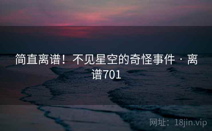 简直离谱!不见星空的奇怪事件 · 离谱701