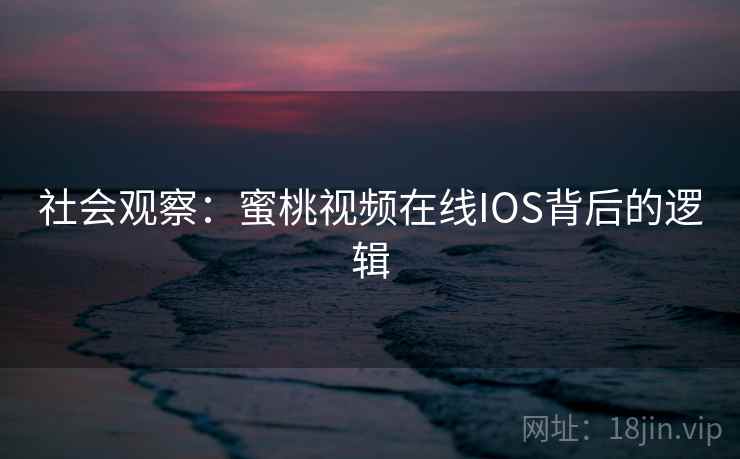 社会观察：蜜桃视频在线IOS背后的逻辑
