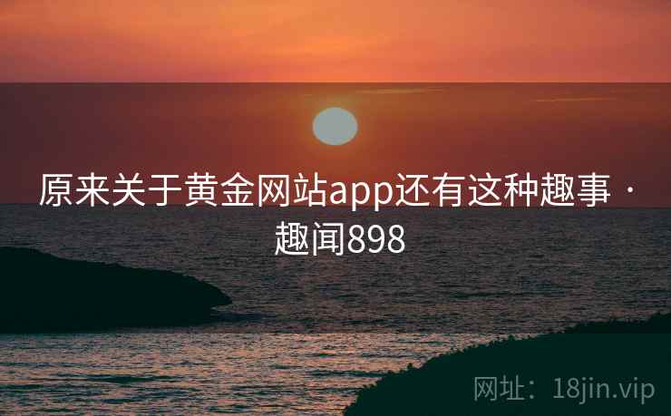 原来关于黄金网站app还有这种趣事 · 趣闻898