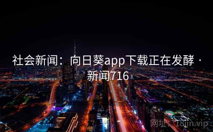 社会新闻:向日葵app下载正在发酵 · 新闻716