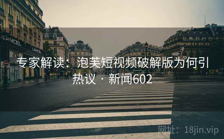 详细阅读:专家解读:泡芙短视频破解版为何引热议 · 新闻602 专家解读:泡芙短视频破解版为何引热议 · 新闻602