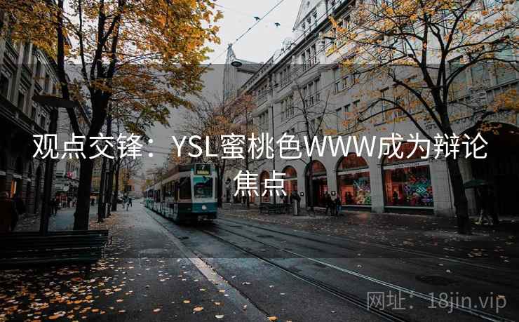 观点交锋:YSL蜜桃色WWW成为辩论焦点